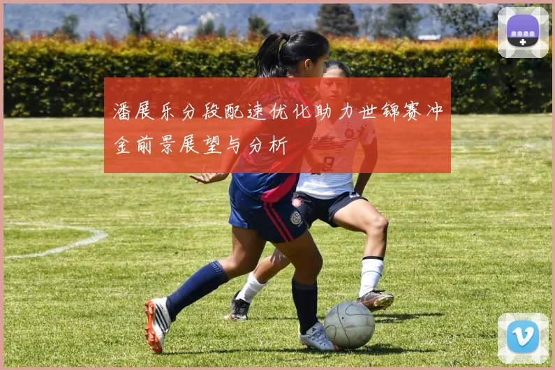 潘展乐分段配速优化助力世锦赛冲金前景展望与分析