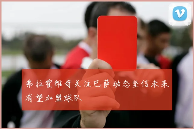 弗拉霍维奇关注巴萨动态坚信未来有望加盟球队
